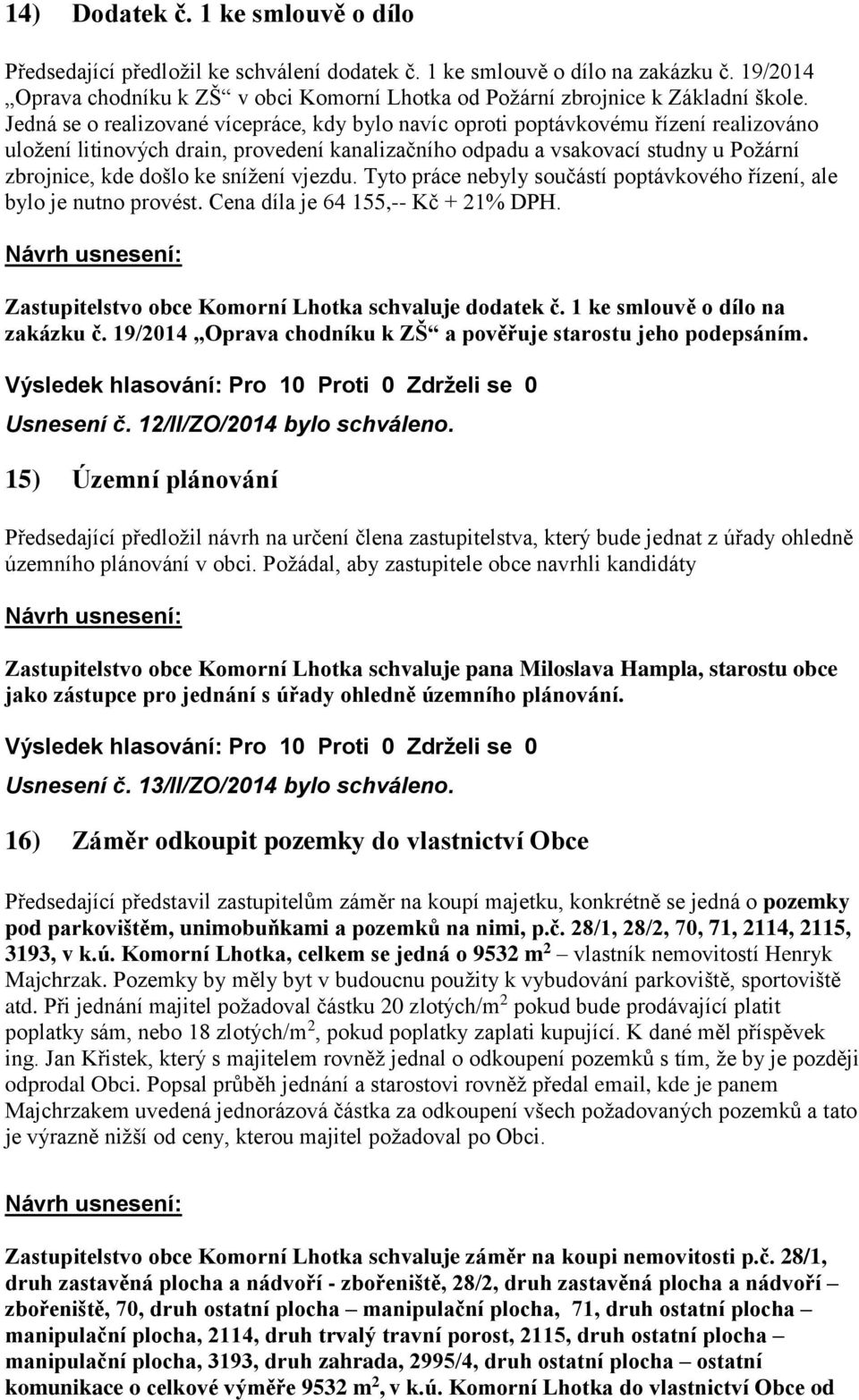 Jedná se o realizované vícepráce, kdy bylo navíc oproti poptávkovému řízení realizováno uložení litinových drain, provedení kanalizačního odpadu a vsakovací studny u Požární zbrojnice, kde došlo ke