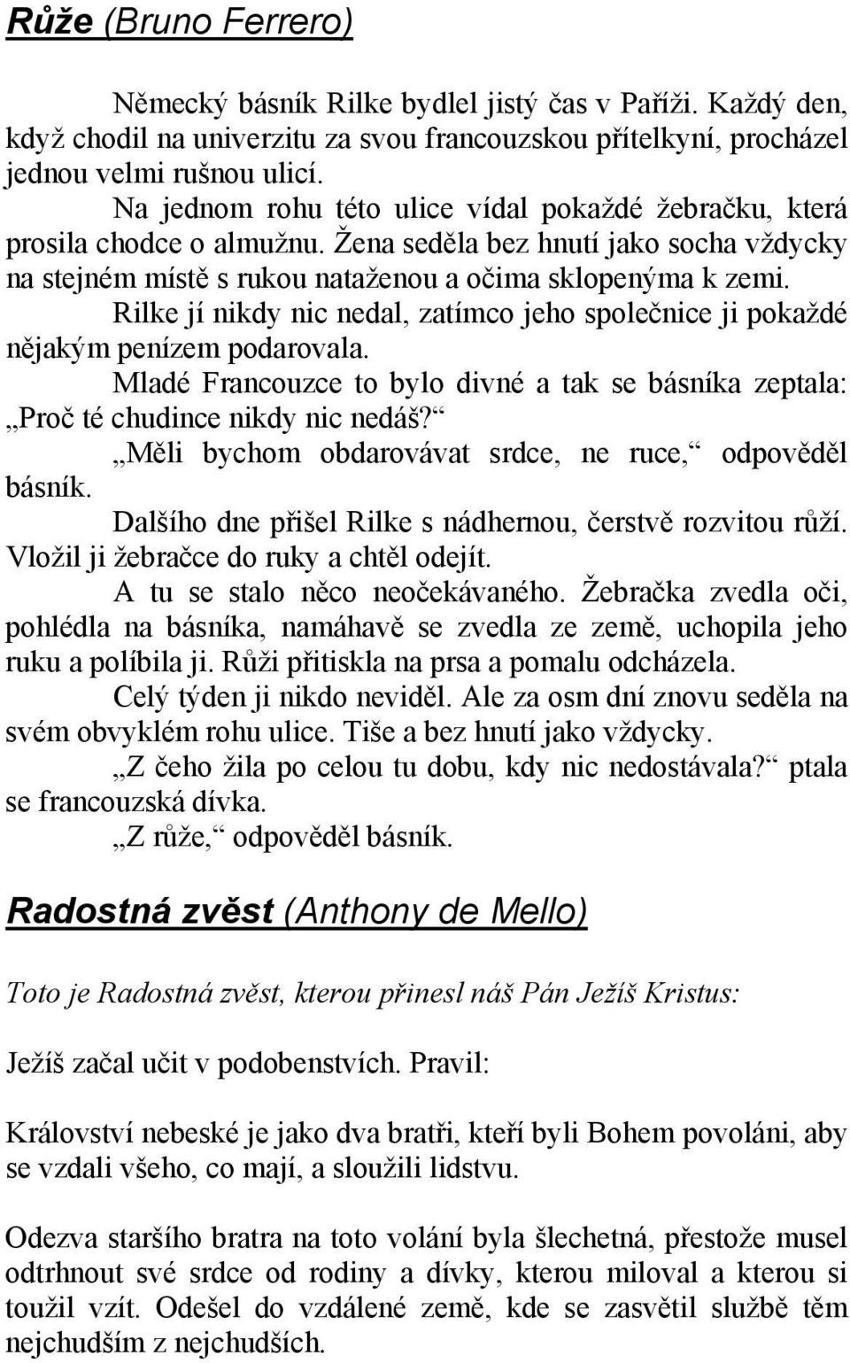 Rilke jí nikdy nic nedal, zatímco jeho společnice ji pokaždé nějakým penízem podarovala. Mladé Francouzce to bylo divné a tak se básníka zeptala: Proč té chudince nikdy nic nedáš?