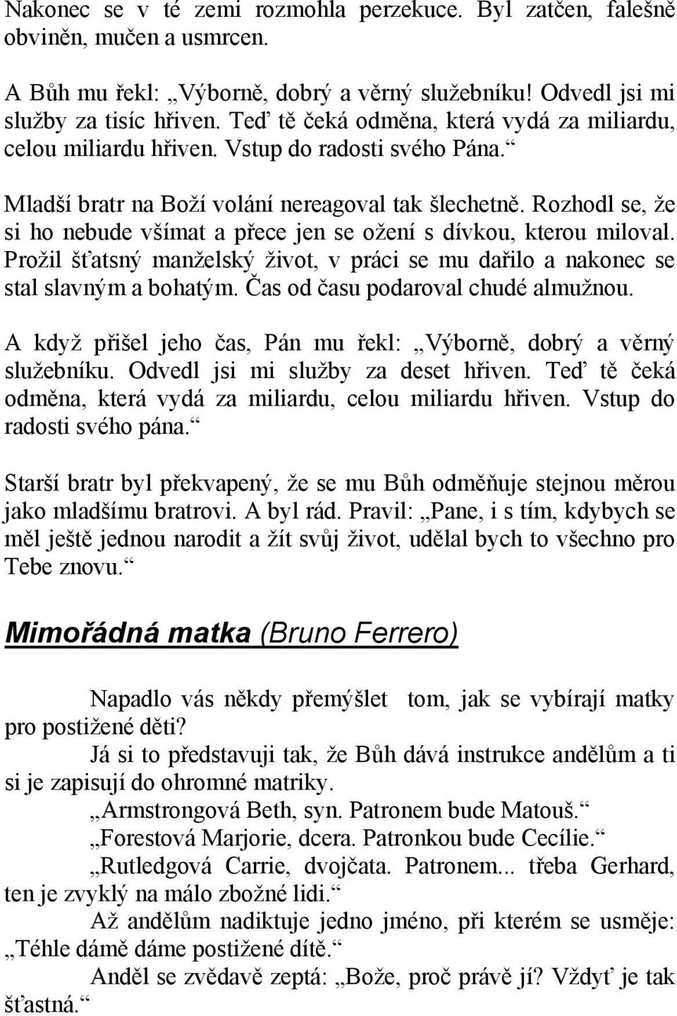 Rozhodl se, že si ho nebude všímat a přece jen se ožení s dívkou, kterou miloval. Prožil šťatsný manželský život, v práci se mu dařilo a nakonec se stal slavným a bohatým.