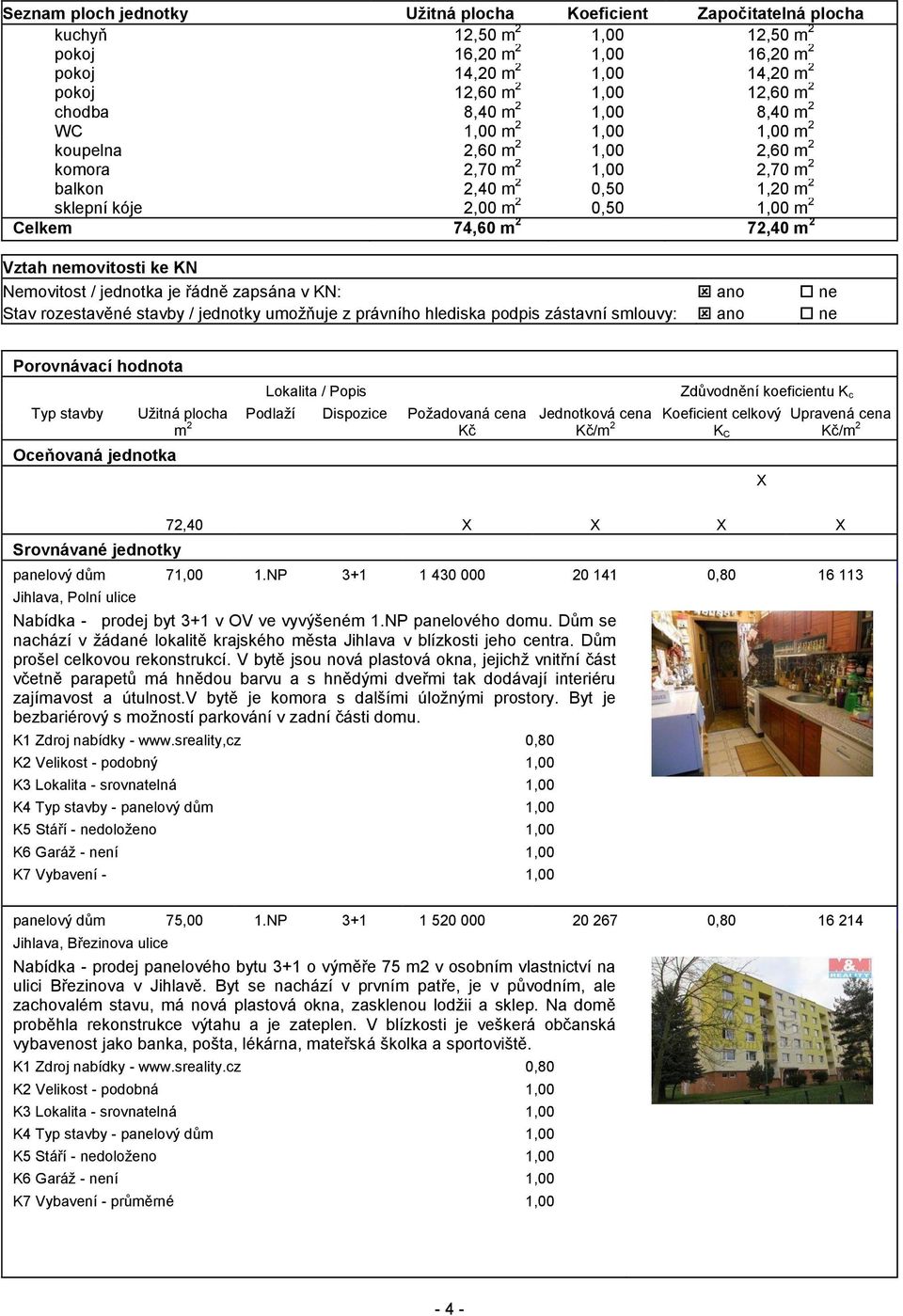 m 2 Vztah nemovitosti ke KN Nemovitost / jednotka je řádně zapsána v KN: ano ne Stav rozestavěné stavby / jednotky umožňuje z právního hlediska podpis zástavní smlouvy: ano ne Porovnávací hodnota