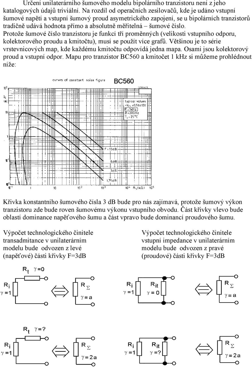 šumové číslo. Protože šumové číslo tranzistoru je funkcí tří proměnných (velikosti vstupního odporu, kolektorového proudu a kmitočtu), musí se použít více grafů.