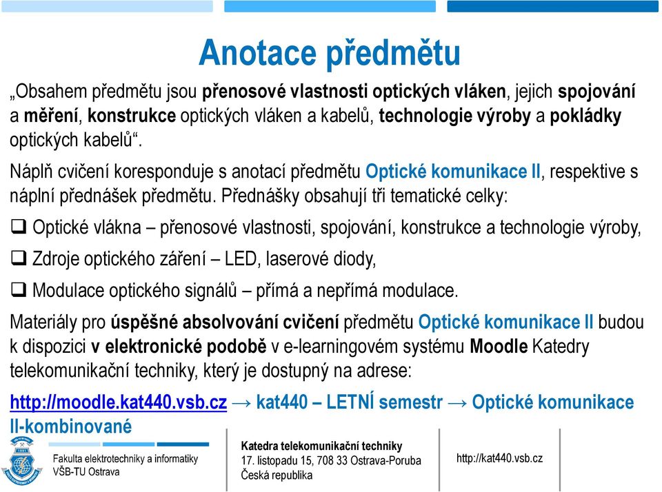 Přednášky obsahují tři tematické celky: Optické vlákna přenosové vlastnosti, spojování, konstrukce a technologie výroby, Zdroje optického záření LED, laserové diody, Modulace optického signálů přímá