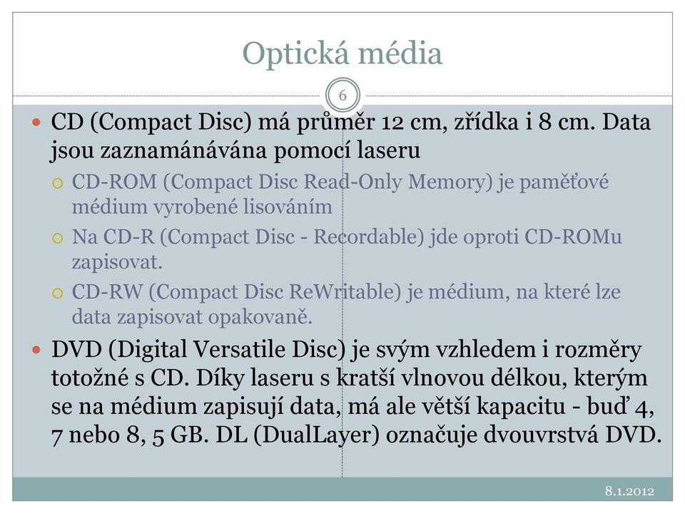 Recordable) jde oproti CD-ROMu zapisovat. CD-RW (Compact Disc ReWritable) je médium, na které lze data zapisovat opakovaně.