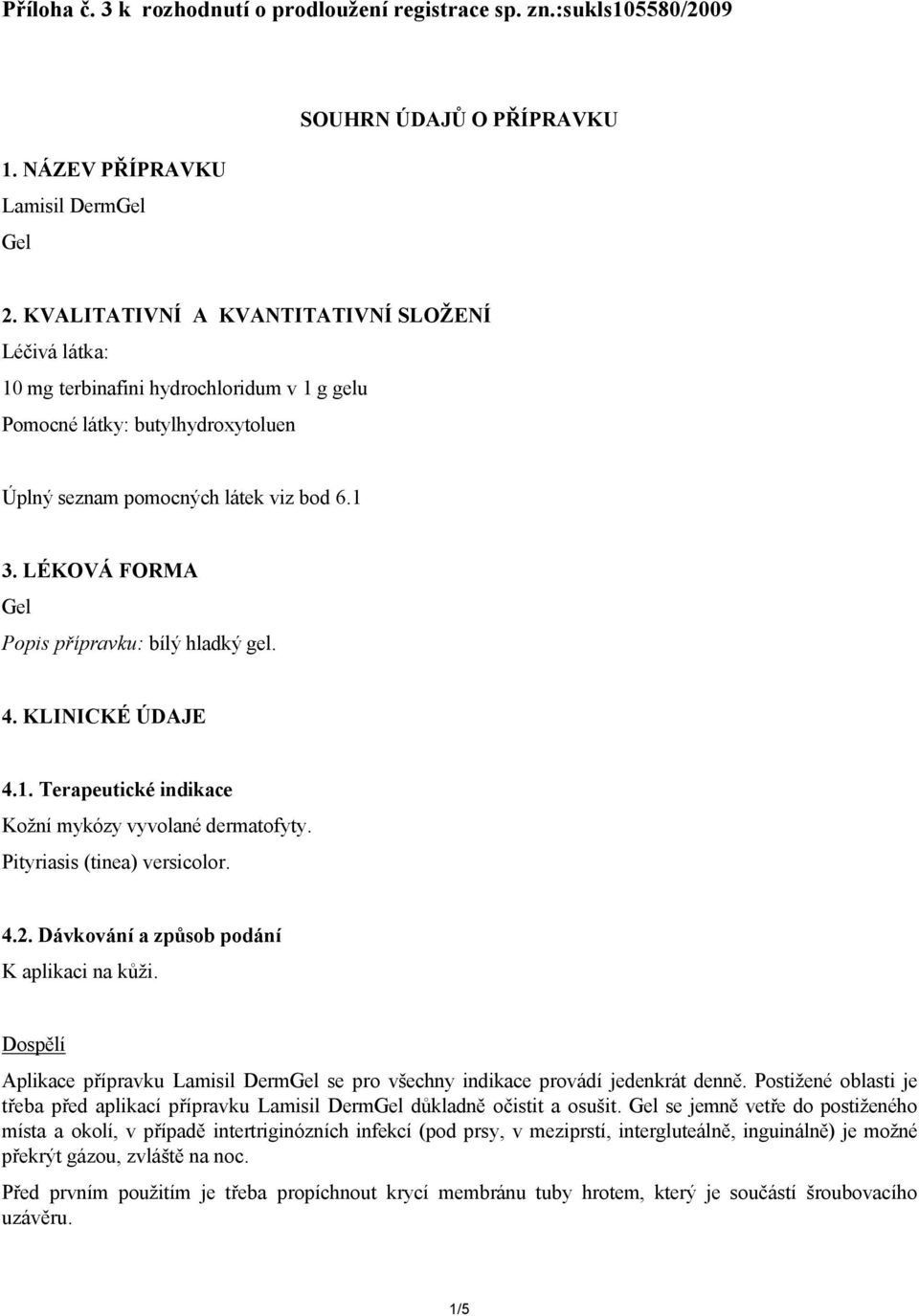 LÉKOVÁ FORMA Gel Popis přípravku: bílý hladký gel. 4. KLINICKÉ ÚDAJE 4.1. Terapeutické indikace Kožní mykózy vyvolané dermatofyty. Pityriasis (tinea) versicolor. 4.2.