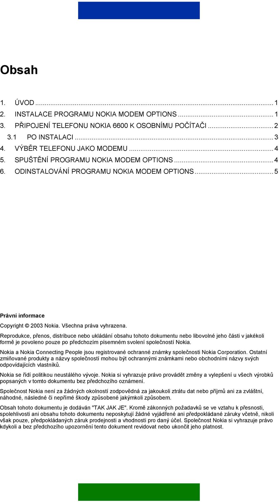 Reprodukce, přenos, distribuce nebo ukládání obsahu tohoto dokumentu nebo libovolné jeho části v jakékoli formě je povoleno pouze po předchozím písemném svolení společností Nokia.