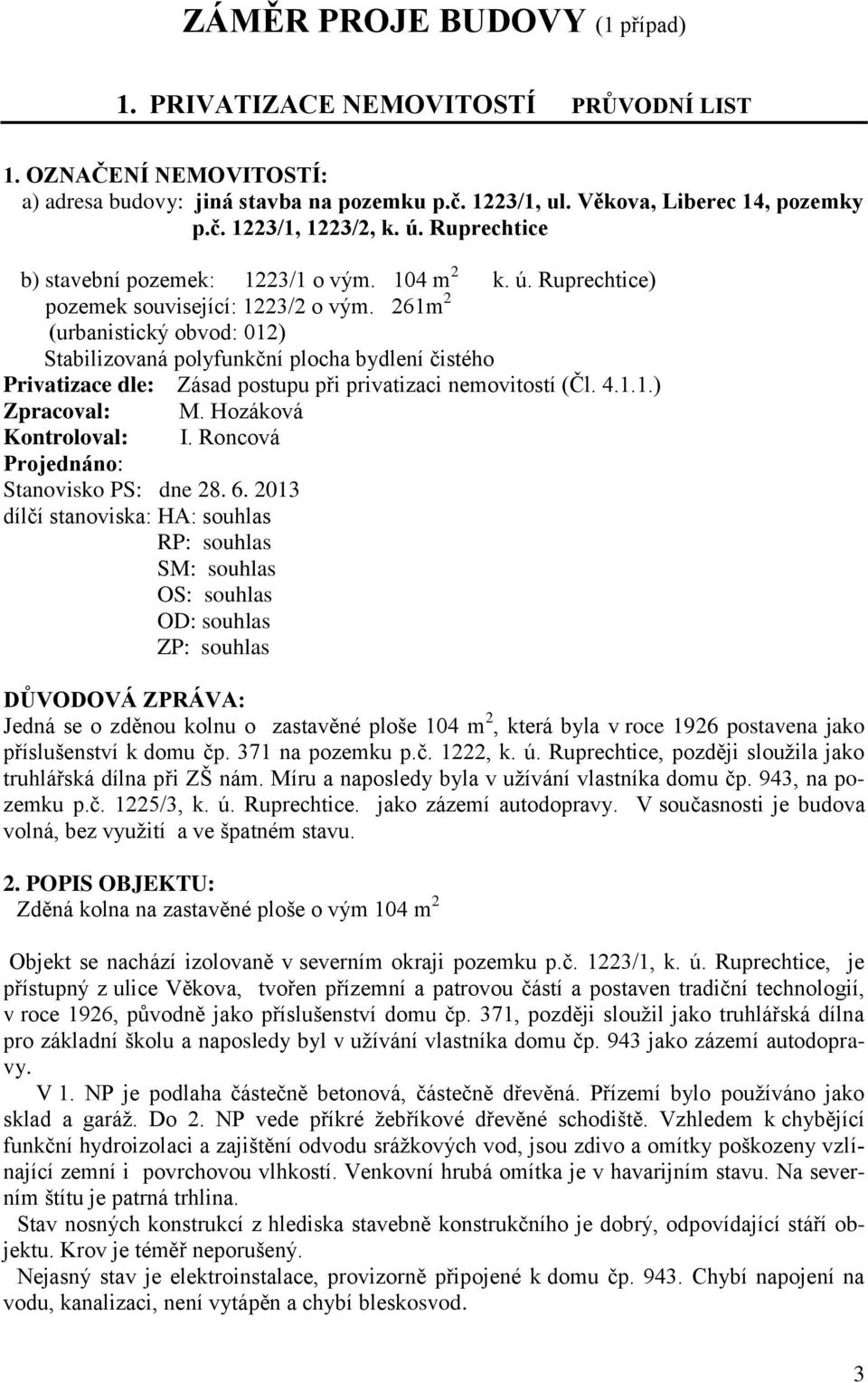 261m 2 (urbanistický obvod: 012) Stabilizovaná polyfunkční plocha bydlení čistého Privatizace dle: Zásad postupu při privatizaci nemovitostí (Čl. 4.1.1.) Zpracoval: M. Hozáková Kontroloval: I.