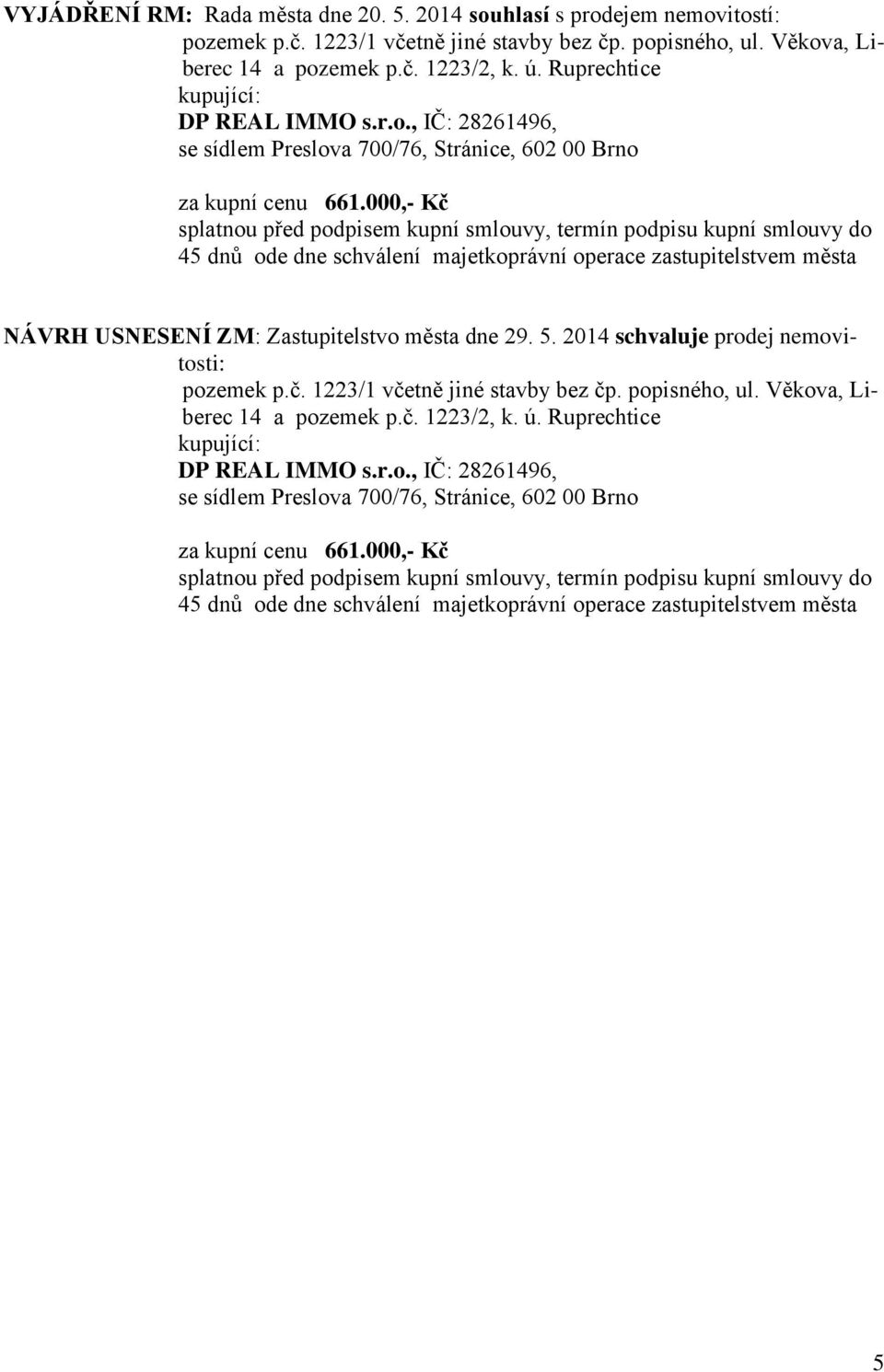 000,- Kč splatnou před podpisem kupní smlouvy, termín podpisu kupní smlouvy do 45 dnů ode dne schválení majetkoprávní operace zastupitelstvem města NÁVRH USNESENÍ ZM: Zastupitelstvo města dne 29. 5.