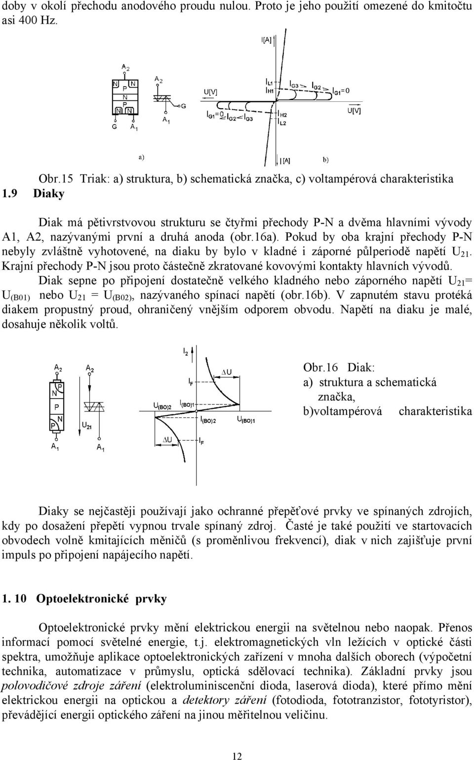 Pokud by oba krajní přechody P-N nebyly zvláštně vyhotovené, na diaku by bylo v kladné i záporné půlperiodě napětí U 1.