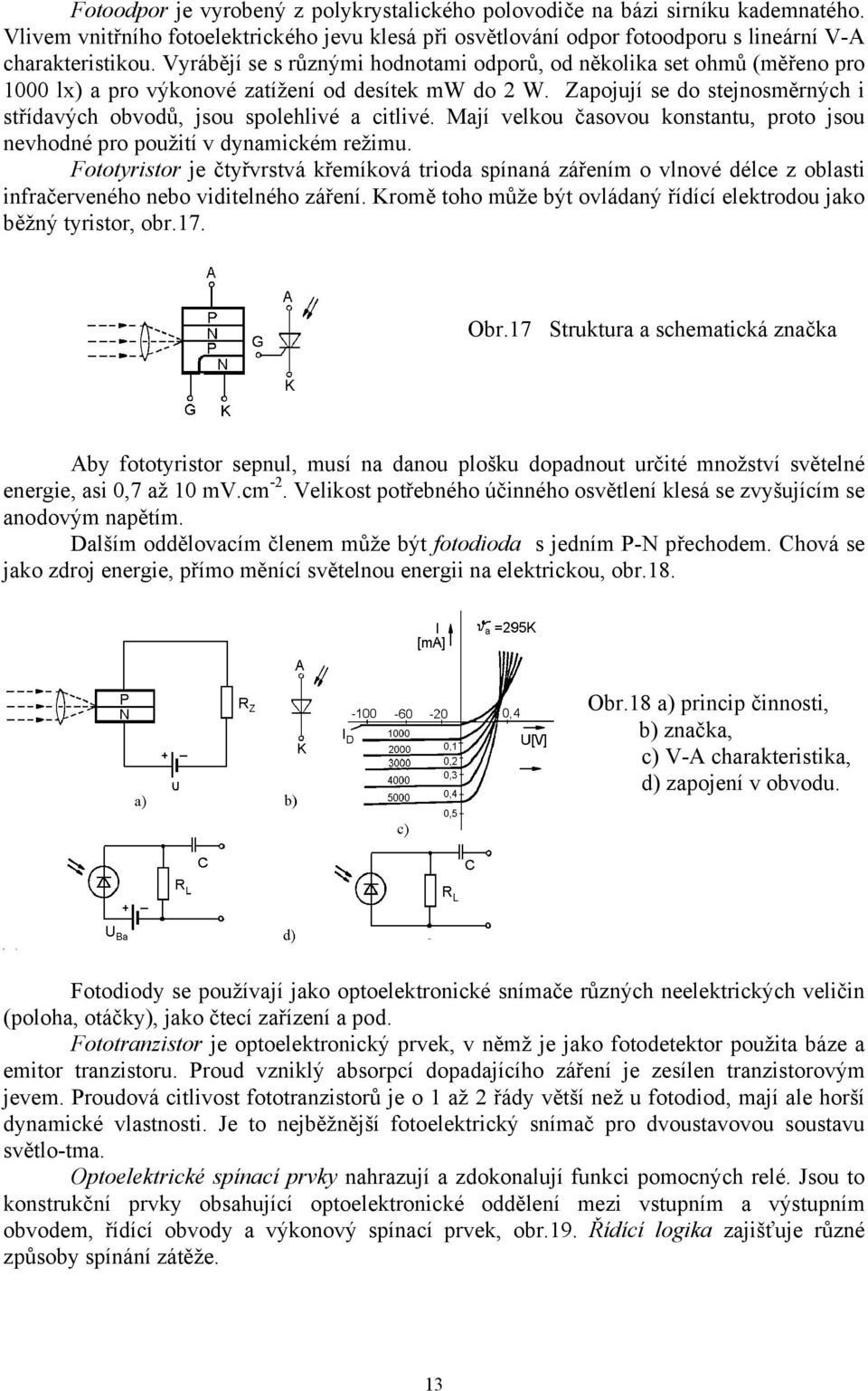 Zapojují se do stejnosměrných i střídavých obvodů, jsou spolehlivé a citlivé. Mají velkou časovou konstantu, proto jsou nevhodné pro použití v dynamickém režimu.