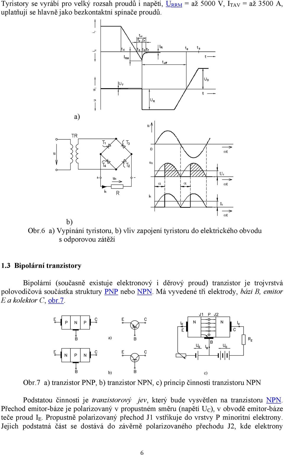 3 Bipolární tranzistory Bipolární (současně existuje elektronový i děrový proud) tranzistor je trojvrstvá polovodičová součástka struktury PNP nebo NPN.