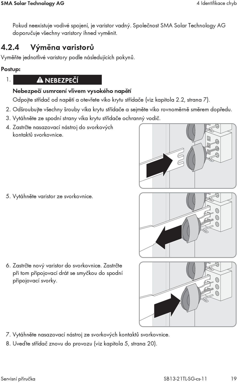 Nebezpečí usmrcení vlivem vysokého napětí Odpojte střídač od napětí a otevřete víko krytu střídače (viz kapitola 2.