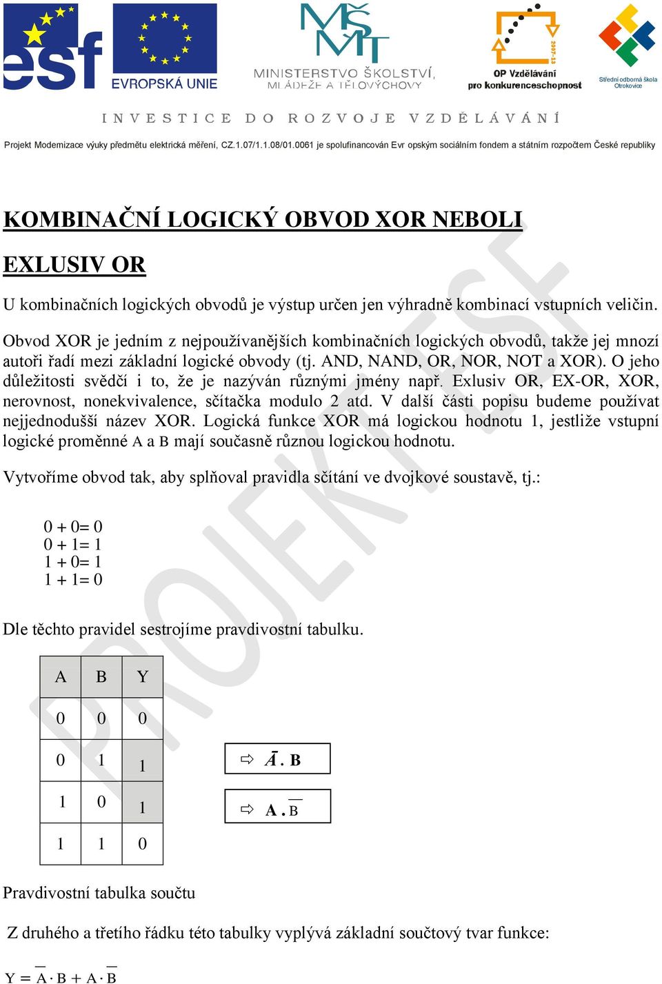 kombinací vstupních veličin. Obvod XOR je jedním z nejpoužívanějších kombinačních logických obvodů, takže jej mnozí autoři řadí mezi základní logické obvody (tj. ND, NND, OR, NOR, NOT a XOR).