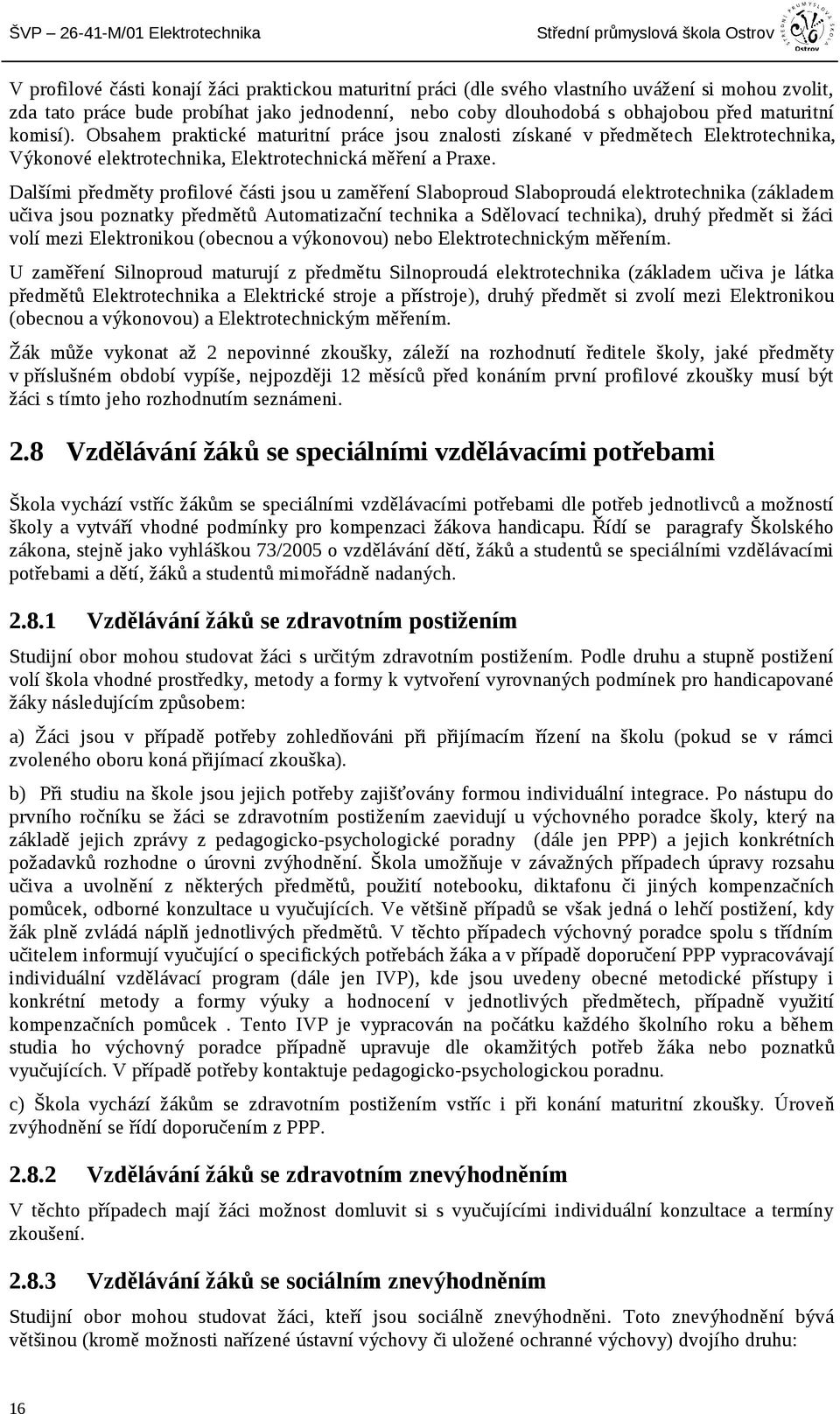 Dalšími předměty profilové části jsou u zaměření Slaboproud Slaboproudá elektrotechnika (základem učiva jsou poznatky předmětů Automatizační technika a Sdělovací technika), druhý předmět si žáci volí