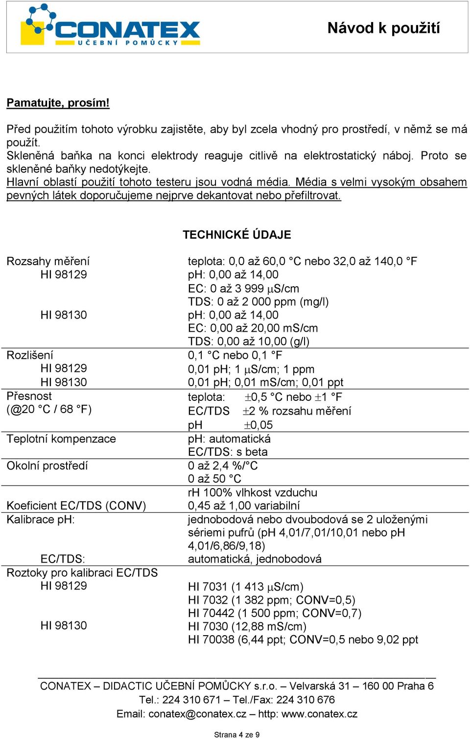 TECHNICKÉ ÚDAJE Rozsahy měření teplota: 0,0 až 60,0 C nebo 32,0 až 140,0 F HI 98129 ph: 0,00 až 14,00 EC: 0 až 3 999 S/cm TDS: 0 až 2 000 ppm (mg/l) HI 98130 ph: 0,00 až 14,00 EC: 0,00 až 20,00 ms/cm