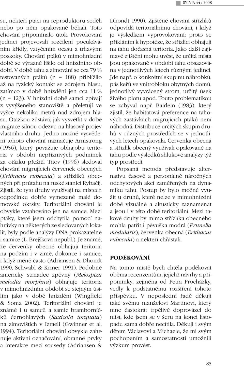 V době tahu a zimování se cca 79 % testovaných ptáků (n = 188) přiblížilo až na fyzický kontakt se zdrojem hlasu, zatímco v době hnízdění jen cca 11 % (n = 123).