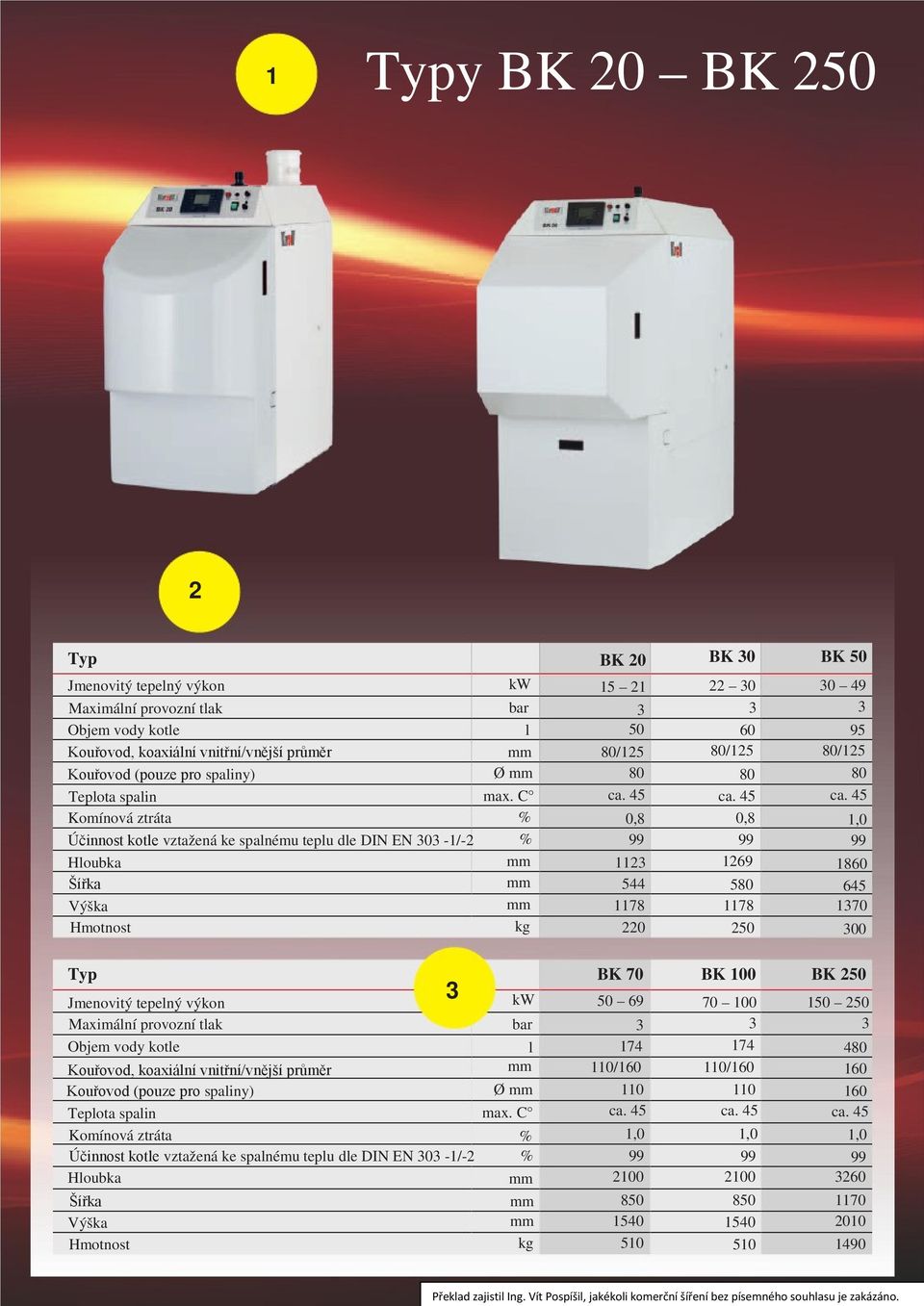 C % % kg 15 21 50 80/125 80 0,8 112 544 1178 220 22 0 60 80/125 80 0,8 1269 580 1178 250 0 49 95 80/125 80 1,0 1860 645 170 00 Typ Jmenovitý tepelný výkon Maximální provozní tlak Objem vody kotle