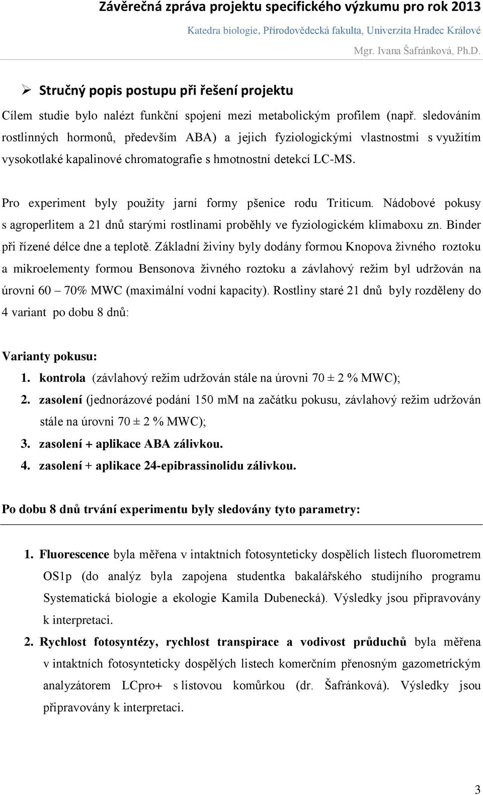 Pro experiment byly použity jarní formy pšenice rodu Triticum. Nádobové pokusy s agroperlitem a 21 dnů starými rostlinami proběhly ve fyziologickém klimaboxu zn. Binder při řízené délce dne a teplotě.