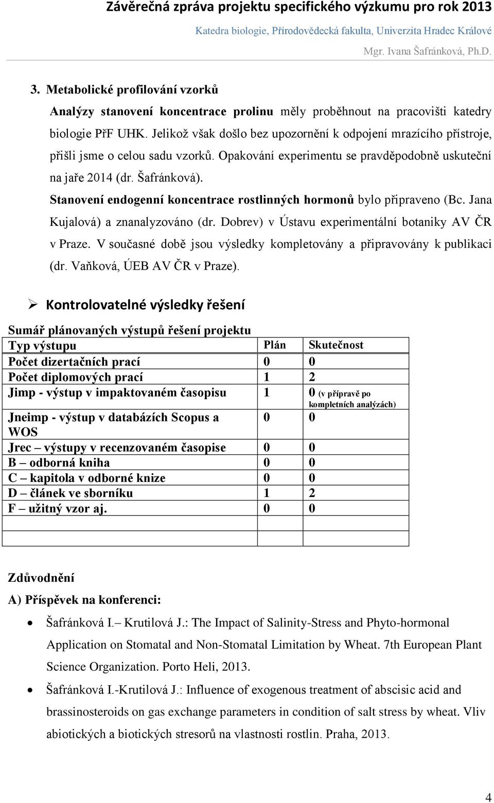 Stanovení endogenní koncentrace rostlinných hormonů bylo připraveno (Bc. Jana Kujalová) a znanalyzováno (dr. Dobrev) v Ústavu experimentální botaniky AV ČR v Praze.