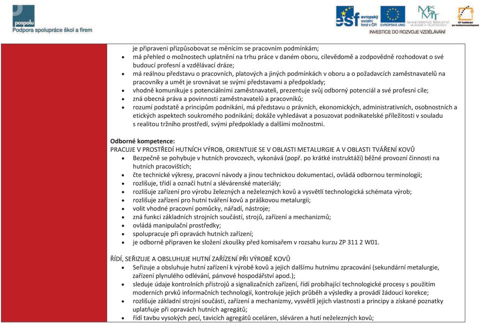 s potenciálními zaměstnavateli, prezentuje svůj odborný potenciál a své profesní cíle; zná obecná práva a povinnosti zaměstnavatelů a pracovníků; rozumí podstatě a principům podnikání, má představu o