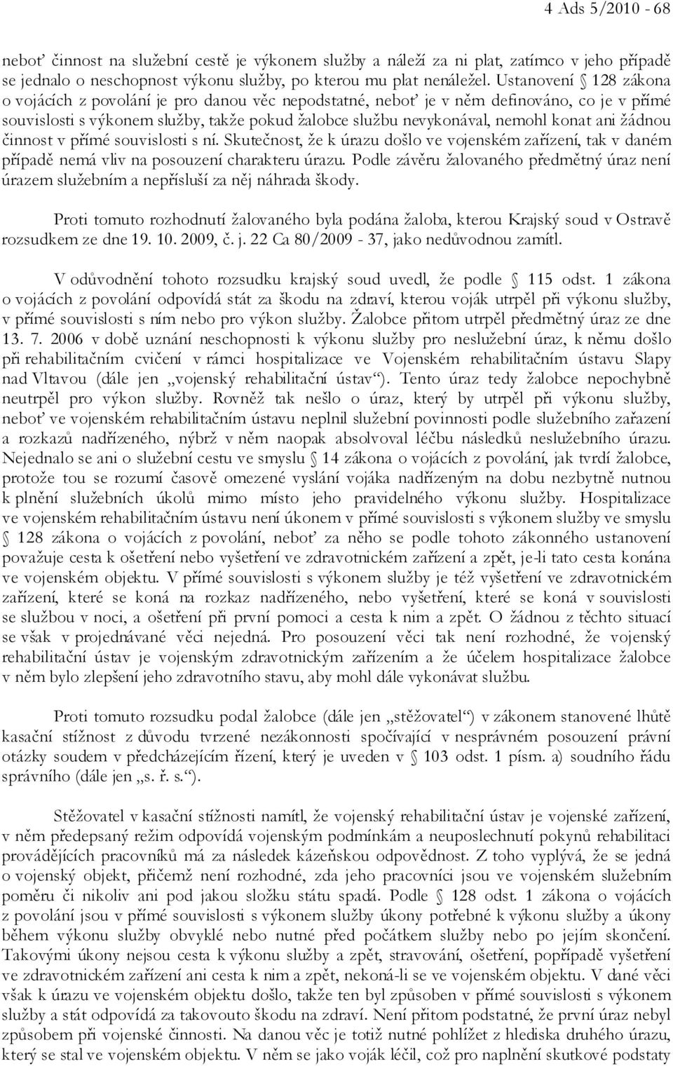 ani žádnou činnost v přímé souvislosti s ní. Skutečnost, že k úrazu došlo ve vojenském zařízení, tak v daném případě nemá vliv na posouzení charakteru úrazu.