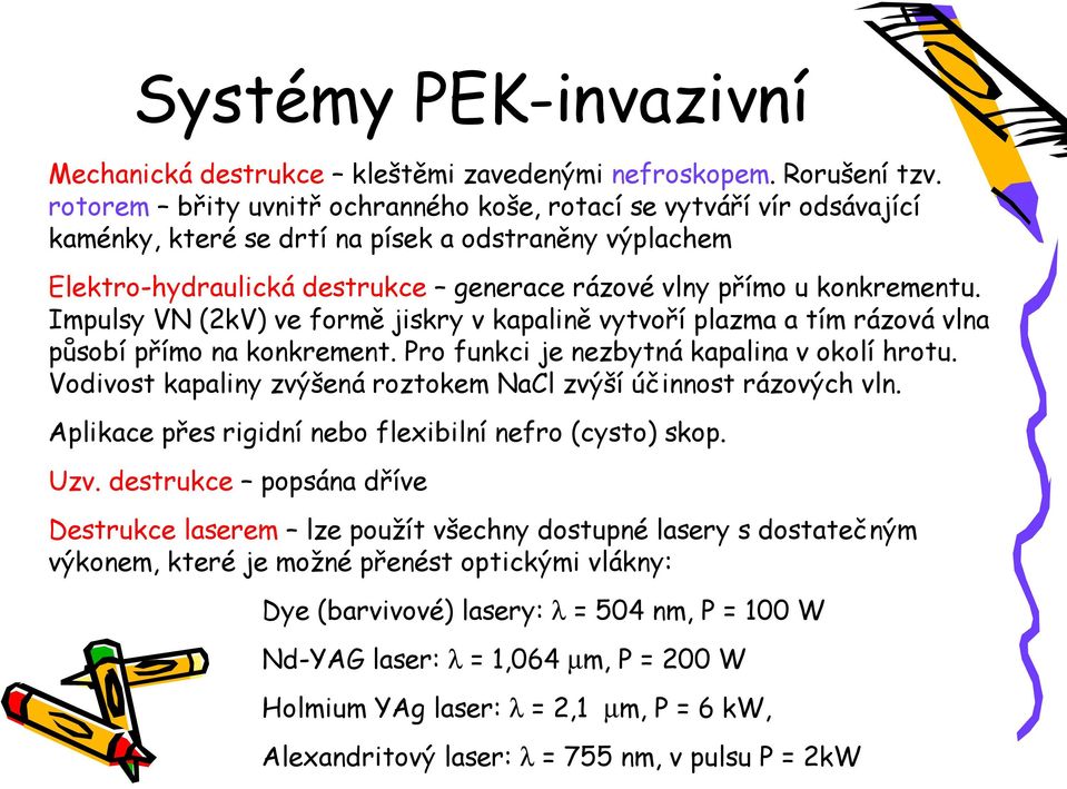 Impulsy VN (2kV) ve formě jiskry v kapalině vytvoří plazma a tím rázová vlna působí přímo na konkrement. Pro funkci je nezbytná kapalina v okolí hrotu.