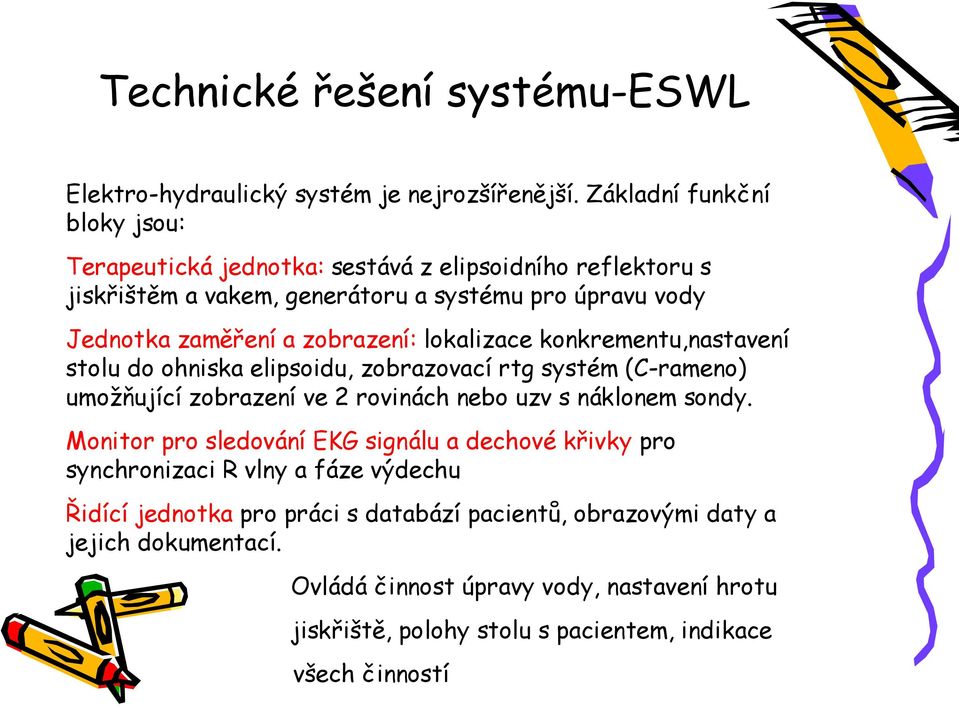 zobrazení: lokalizace konkrementu,nastavení stolu do ohniska elipsoidu, zobrazovací rtg systém (C-rameno) umožňující zobrazení ve 2 rovinách nebo uzv s náklonem sondy.