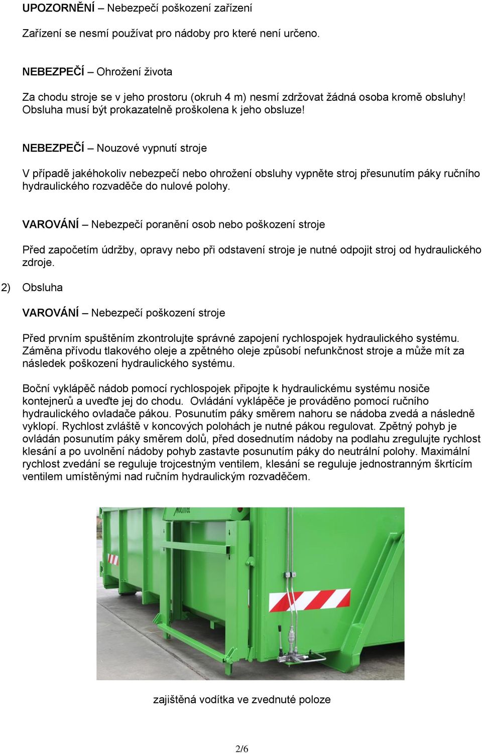 NEBEZPEČÍ Nouzové vypnutí stroje V případě jakéhokoliv nebezpečí nebo ohrožení obsluhy vypněte stroj přesunutím páky ručního hydraulického rozvaděče do nulové polohy.