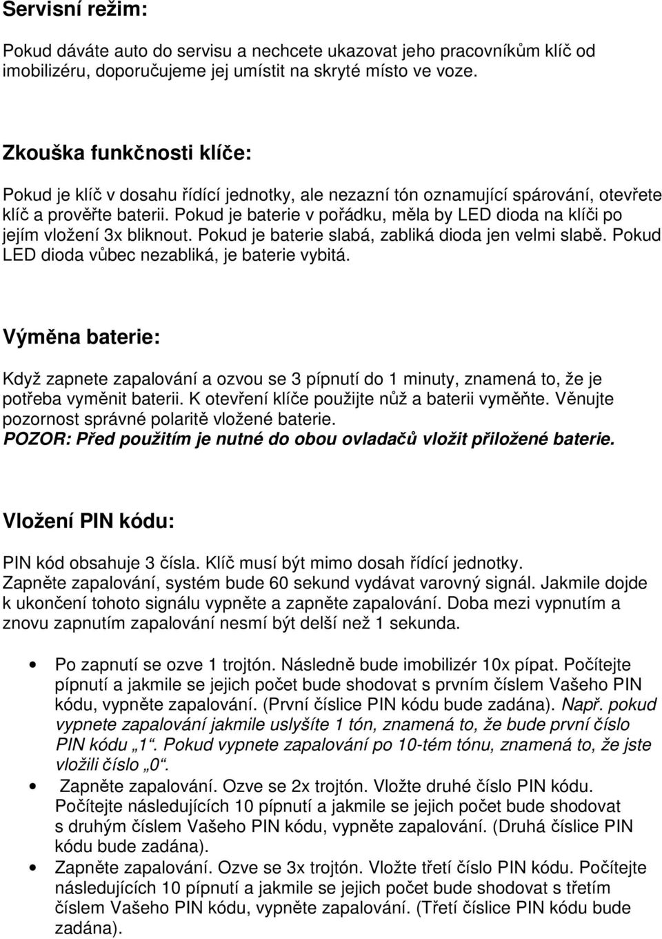 Pokud je baterie v pořádku, měla by LED dioda na klíči po jejím vložení 3x bliknout. Pokud je baterie slabá, zabliká dioda jen velmi slabě. Pokud LED dioda vůbec nezabliká, je baterie vybitá.