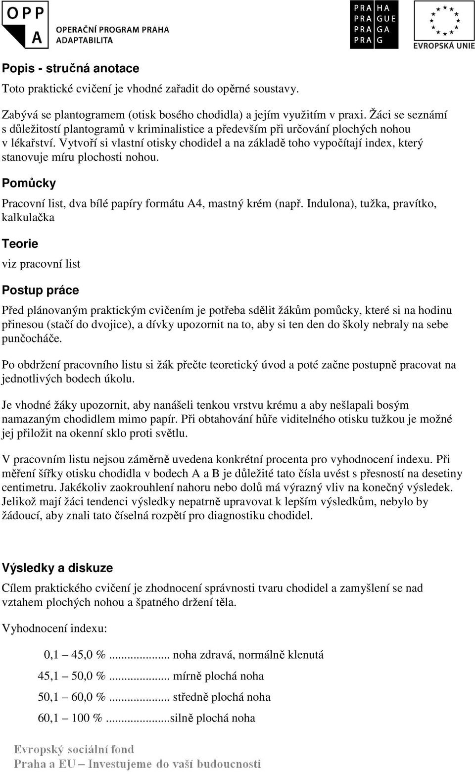 Vytvoří si vlastní otisky chodidel a na základě toho vypočítají index, který stanovuje míru plochosti nohou. Pomůcky Pracovní list, dva bílé papíry formátu A4, mastný krém (např.