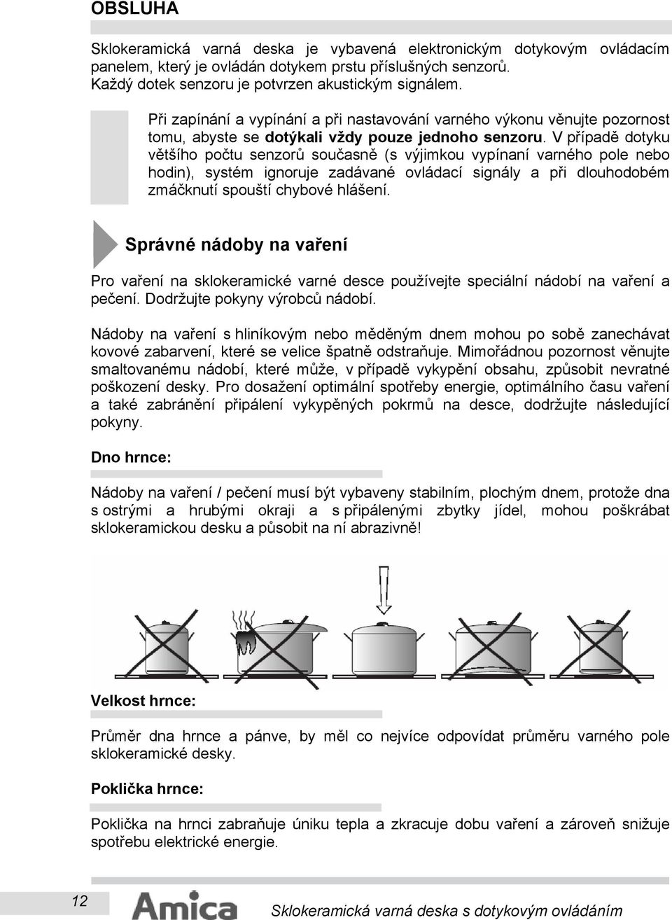 V případě dotyku většího počtu senzorů současně (s výjimkou vypínaní varného pole nebo hodin), systém ignoruje zadávané ovládací signály a při dlouhodobém zmáčknutí spouští chybové hlášení.