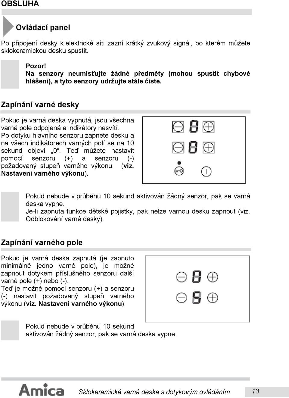 Zapínání varné desky Pokud je varná deska vypnutá, jsou všechna varná pole odpojená a indikátory nesvítí.