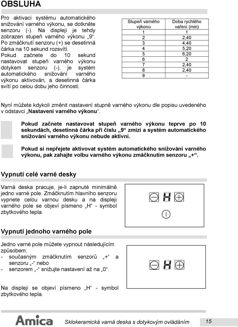 Pokud začnete do 10 sekund nastavovat stupeň varného výkonu dotykem senzoru (-), je systém automatického snižování varného výkonu aktivován, a desetinná čárka svítí po celou dobu jeho činnosti.