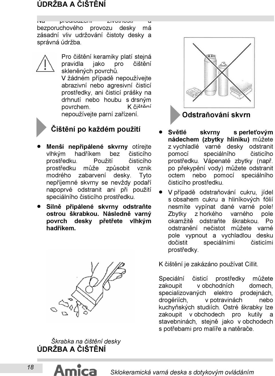 V žádném případě nepoužívejte abrazivní nebo agresivní čisticí prostředky, ani čisticí prášky na drhnutí nebo houbu s drsným povrchem. K čištění nepoužívejte parní zařízení.