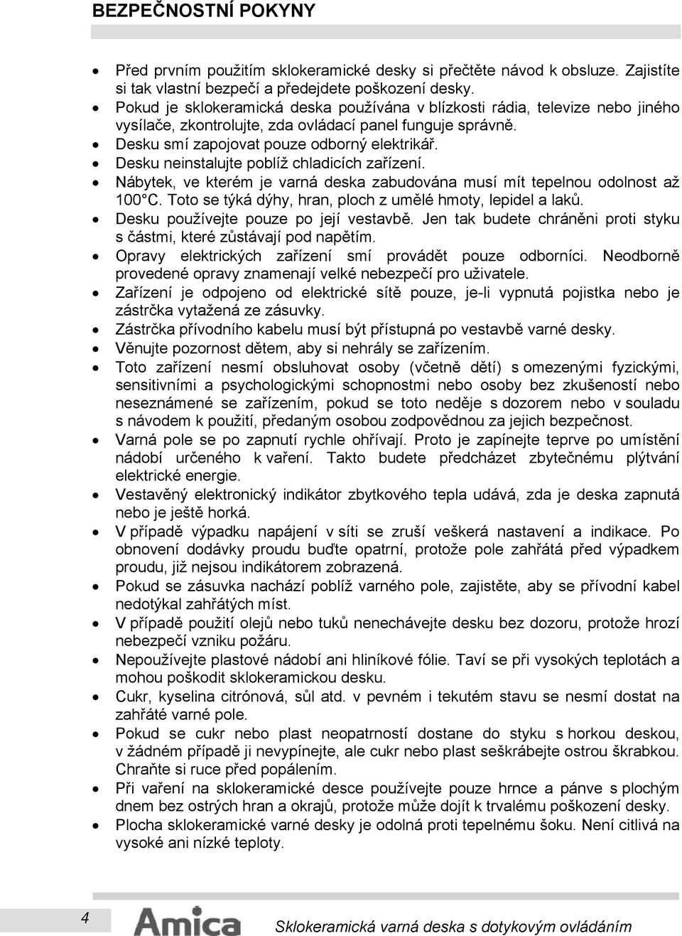 Desku neinstalujte poblíž chladicích zařízení. Nábytek, ve kterém je varná deska zabudována musí mít tepelnou odolnost až 100 C. Toto se týká dýhy, hran, ploch z umělé hmoty, lepidel a laků.