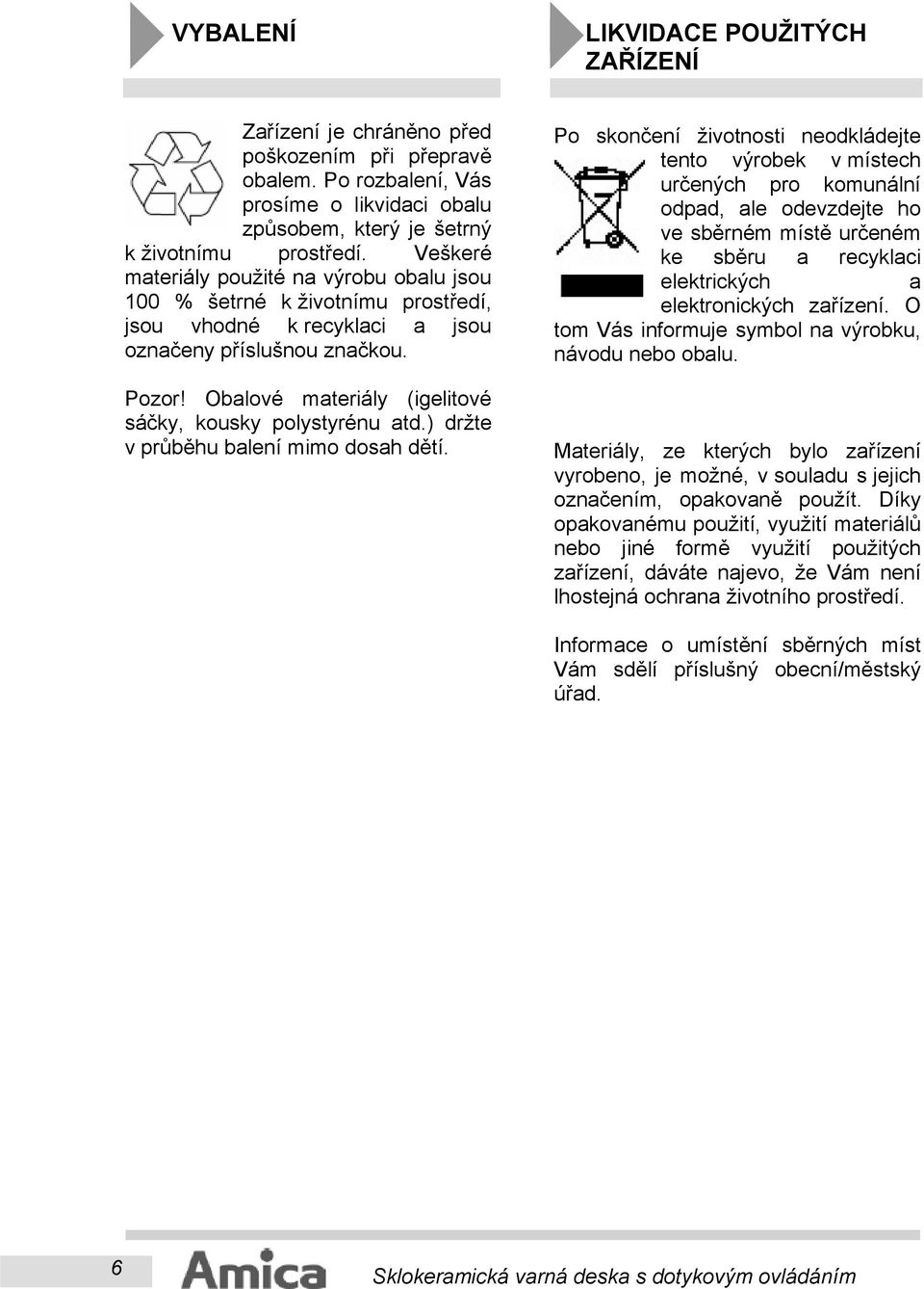 Obalové materiály (igelitové sáčky, kousky polystyrénu atd.) držte v průběhu balení mimo dosah dětí.