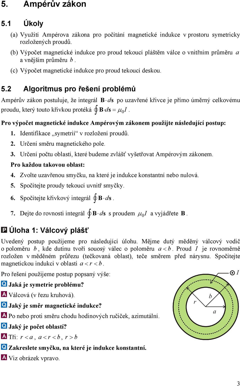 celkovému prouu, který touto křivkou protéká B s= µ I Pro výpočet magnetické inukce Ampérovým zákonem použijte násleující postup: 1 Ientifikace symetrií v rozložení prouů 2 Určení směru magnetického