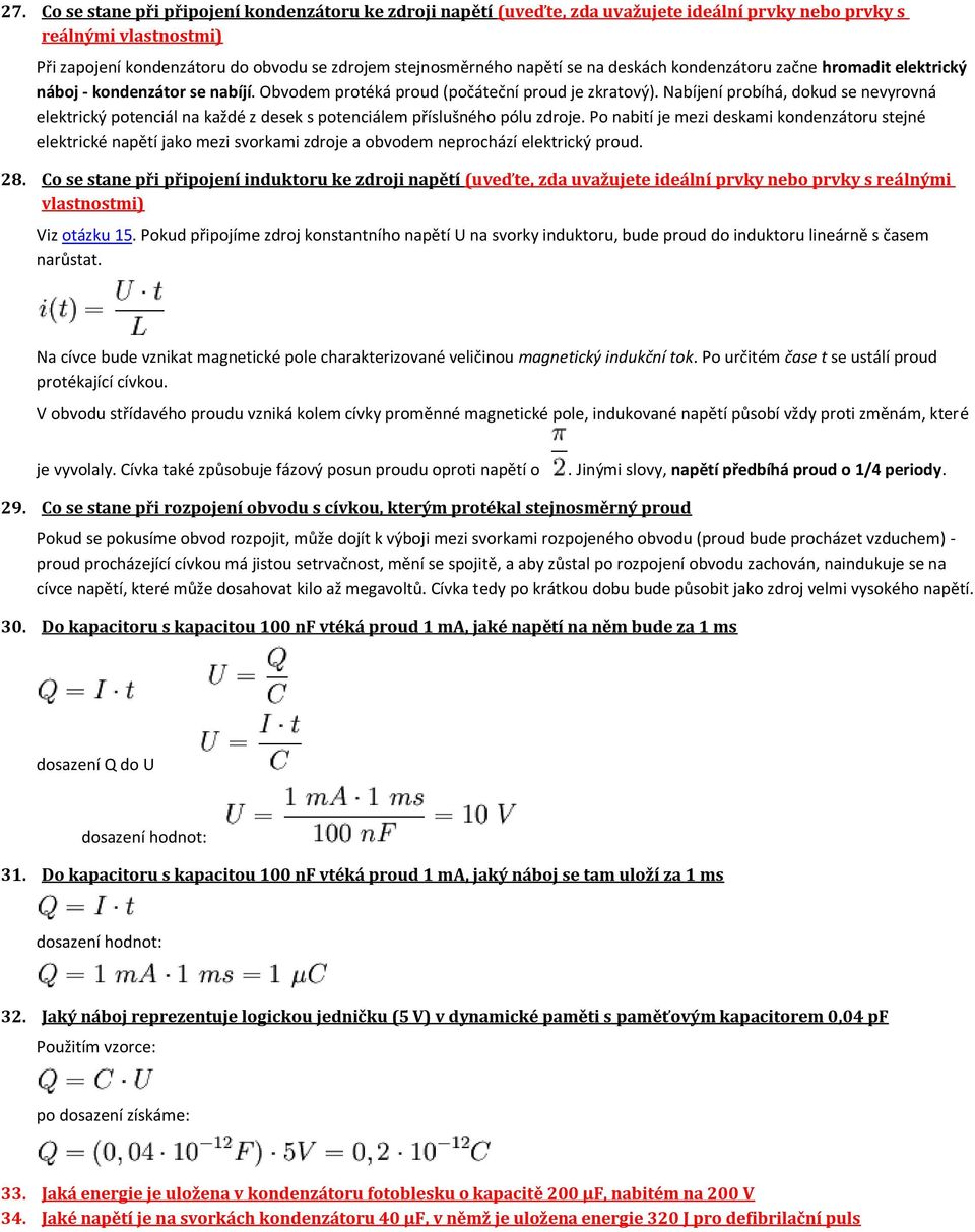 Nabíjení probíhá, dokud se nevyrovná elektrický potenciál na každé z desek s potenciálem příslušného pólu zdroje.