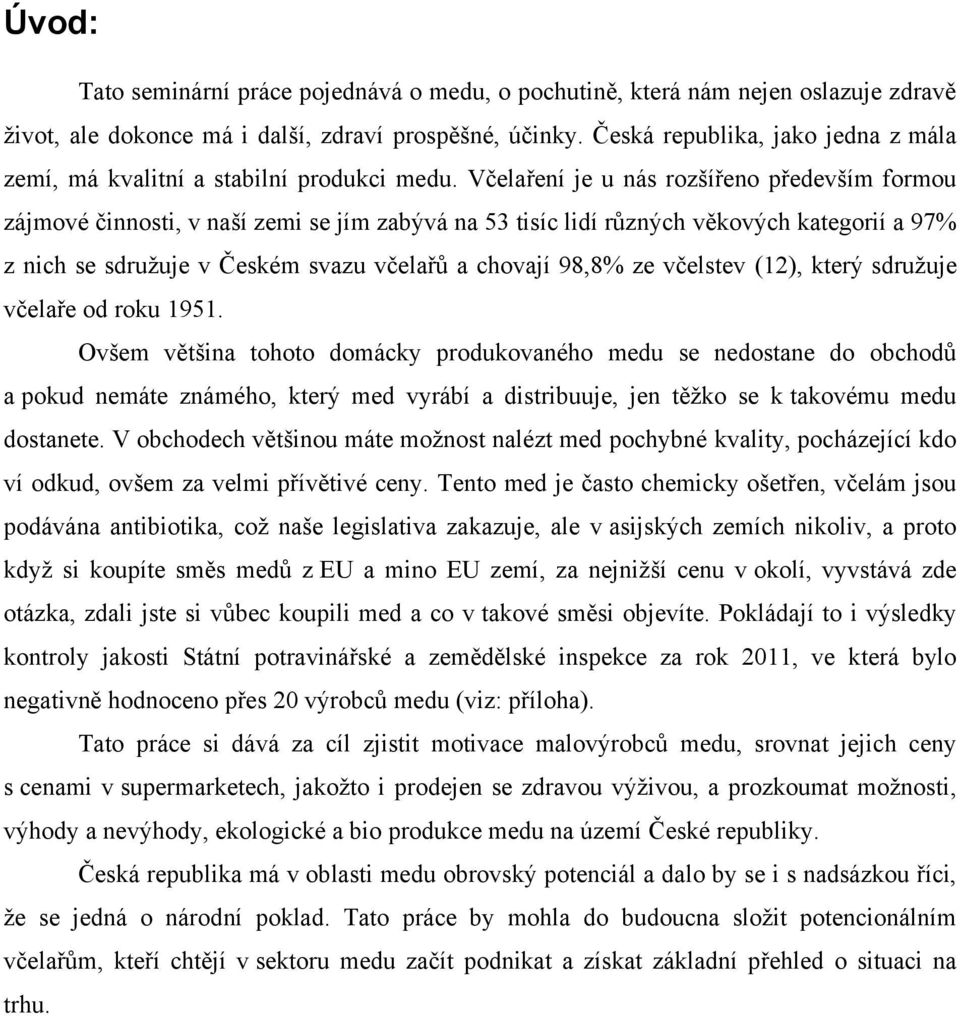 Včelaření je u nás rozšířeno především formou zájmové činnosti, v naší zemi se jím zabývá na 53 tisíc lidí různých věkových kategorií a 97% z nich se sdružuje v Českém svazu včelařů a chovají 98,8%