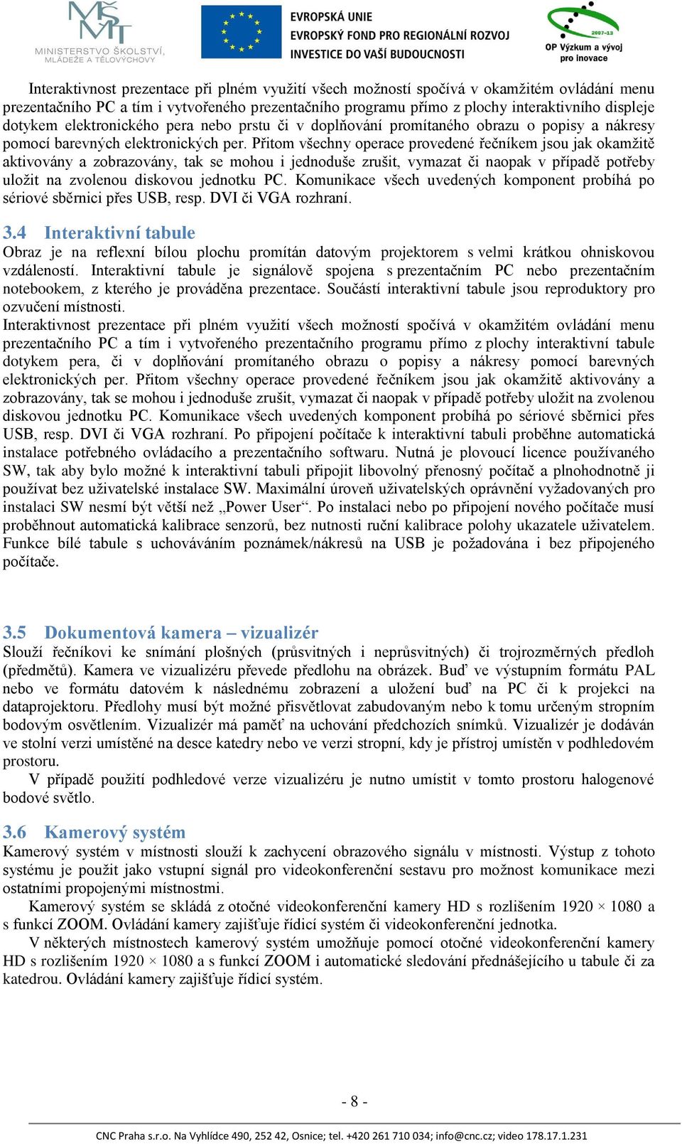 Přitom všechny operace provedené řečníkem jsou jak okamžitě aktivovány a zobrazovány, tak se mohou i jednoduše zrušit, vymazat či naopak v případě potřeby uložit na zvolenou diskovou jednotku PC.