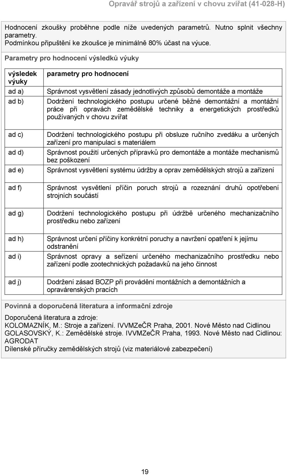 montáže Dodržení technologického postupu určené běžné demontážní a montážní práce při opravách zemědělské techniky a energetických prostředků používaných v chovu zvířat Dodržení technologického