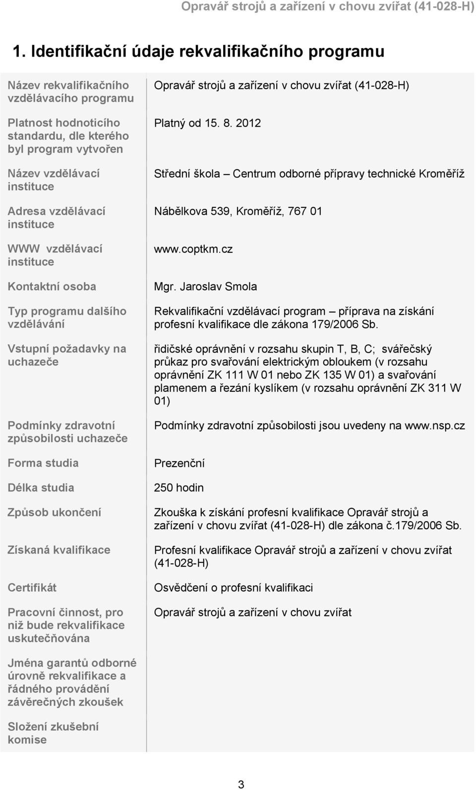 ukončení Získaná kvalifikace Certifikát Pracovní činnost, pro niž bude rekvalifikace uskutečňována Opravář strojů a zařízení v chovu zvířat (41-028-H) Platný od 15. 8.