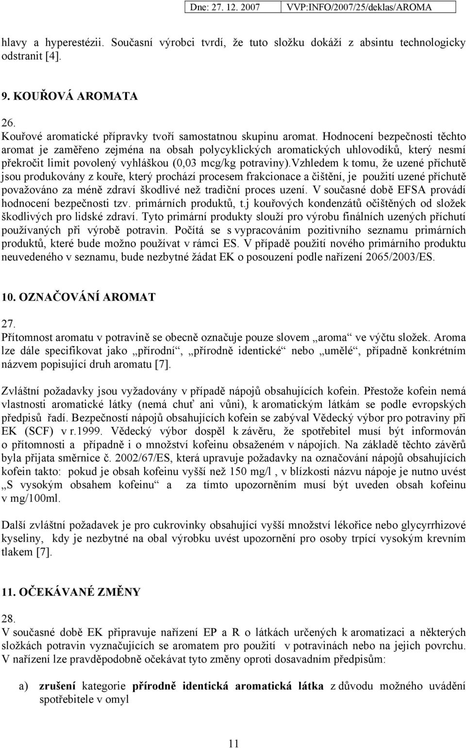 vzhledem k tomu, že uzené příchutě jsou produkovány z kouře, který prochází procesem frakcionace a čištění, je použití uzené příchutě považováno za méně zdraví škodlivé než tradiční proces uzení.