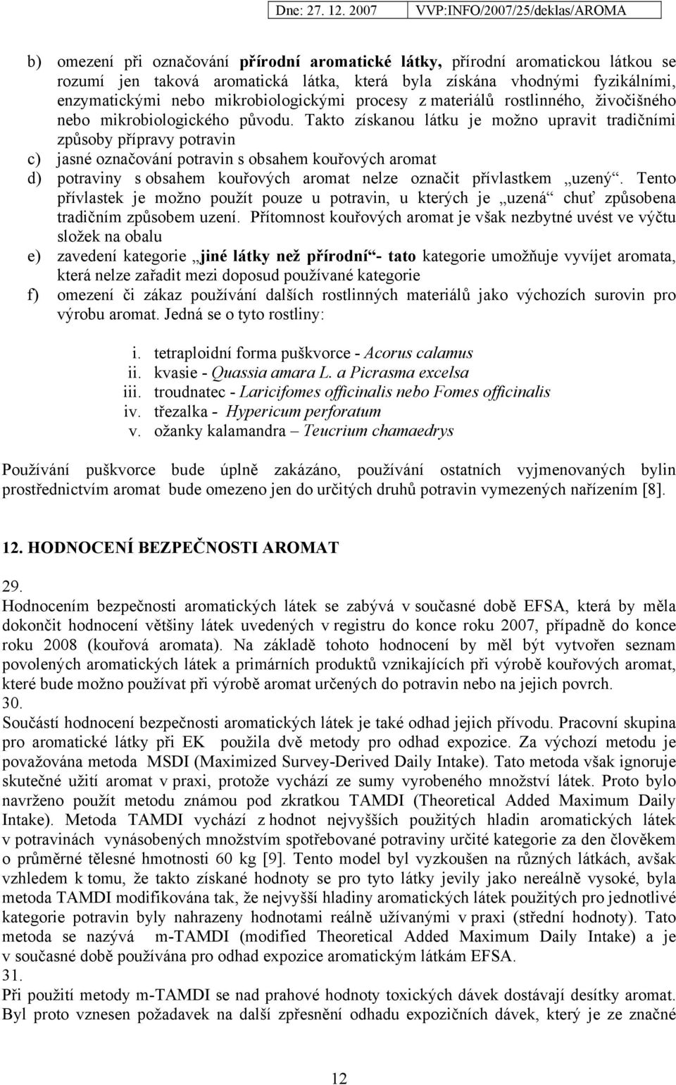 Takto získanou látku je možno upravit tradičními způsoby přípravy potravin c) jasné označování potravin s obsahem kouřových aromat d) potraviny s obsahem kouřových aromat nelze označit přívlastkem