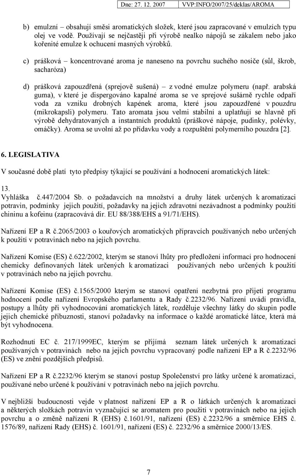 c) prášková koncentrované aroma je naneseno na povrchu suchého nosiče (sůl, škrob, sacharóza) d) prášková zapouzdřená (sprejově sušená) z vodné emulze polymeru (např.