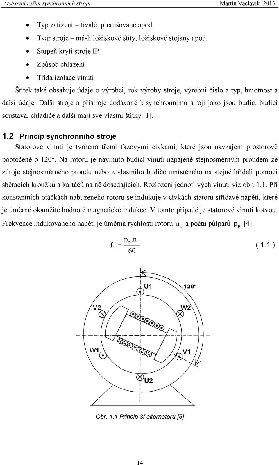 Další stroje a přístroje dodávané k synchronnímu stroji jako jsou budič, budící soustava, chladiče a další mají své vlastní štítky [1]. 1.