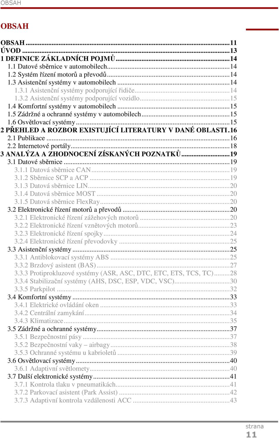 ..15 2 PŘEHLED A ROZBOR EXISTUJÍCÍ LITERATURY V DANÉ OBLASTI.16 2.1 Publikace...16 2.2 Internetové portály...18 3 ANALÝZA A ZHODNOCENÍ ZÍSKANÝCH POZNATKŮ...19 3.1 Datové sběrnice...19 3.1.1 Datová sběrnice CAN.