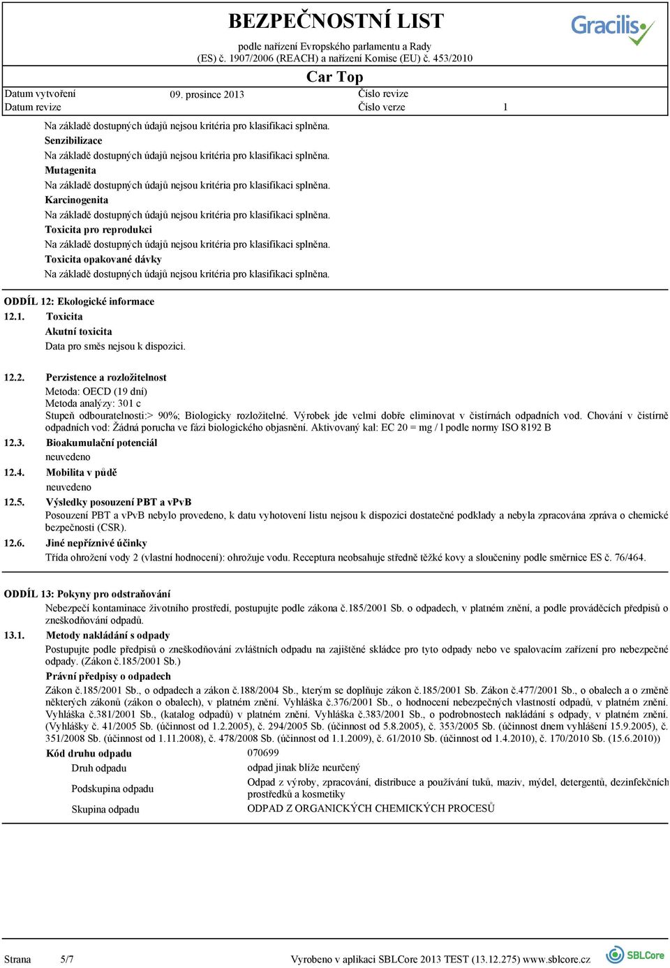 Perzistence a rozložitelnost Metoda: OECD (9 dní) Metoda analýzy: 30 c Stupeň odbouratelnosti:> 90%; Biologicky rozložitelné. Výrobek jde velmi dobře eliminovat v čistírnách odpadních vod.