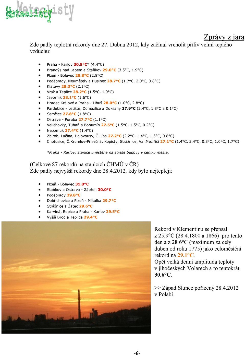 6 C) Hradec Králové a Praha - Libuš 28.0 C (1.0 C, 2.8 C) Pardubice - Letiště, Domažlice a Doksany 27.9 C (2.4 C, 1.8 C a 0.1 C) Semčice 27.8 C (1.8 C) Ostrava - Poruba 27.7 C (1.