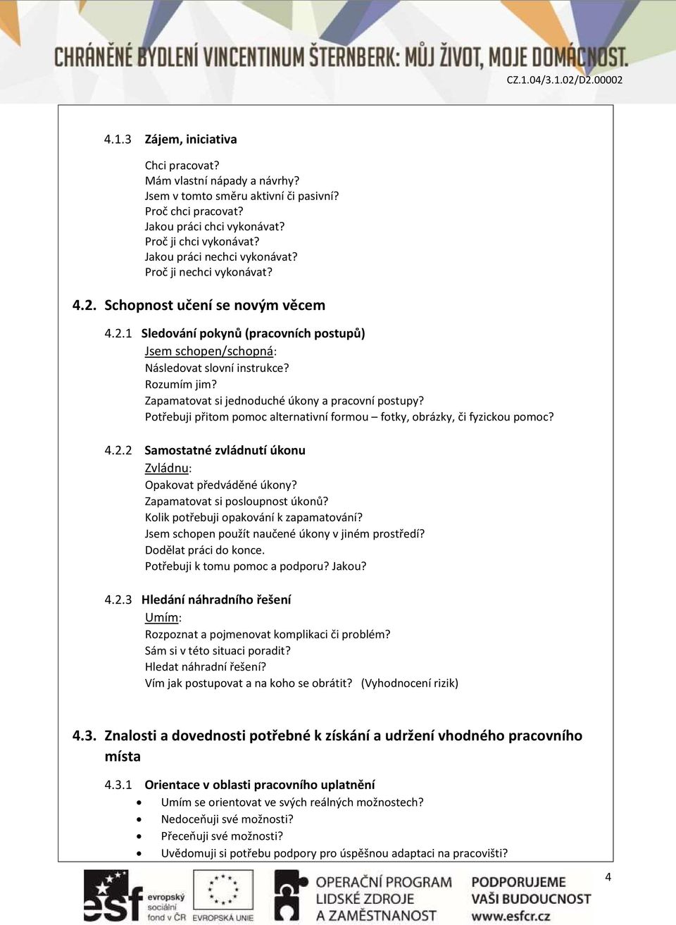 Zapamatovat si jednoduché úkony a pracovní postupy? Potřebuji přitom pomoc alternativní formou fotky, obrázky, či fyzickou pomoc? 4.2.2 Samostatné zvládnutí úkonu Zvládnu: Opakovat předváděné úkony?