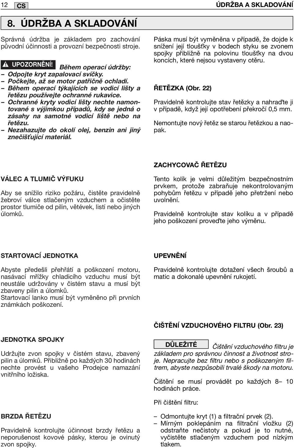 Ochranné kryty vodicí lišty nechte namontované s výjimkou případů, kdy se jedná o zásahy na samotné vodicí liště nebo na řetězu. Nezahazujte do okolí olej, benzin ani jiný znečiš ující materiál.